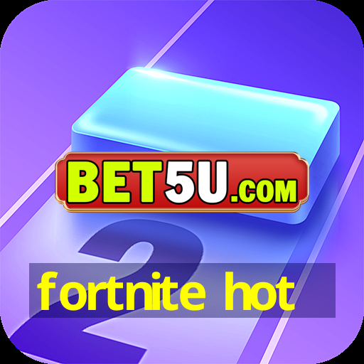 fortnite hot